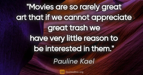 Pauline Kael quote: "Movies are so rarely great art that if we cannot appreciate..."
