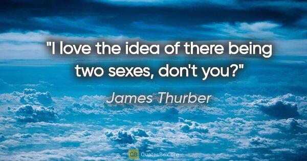 James Thurber quote: "I love the idea of there being two sexes, don't you?"