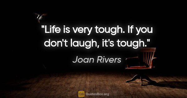 Joan Rivers quote: "Life is very tough. If you don't laugh, it's tough."