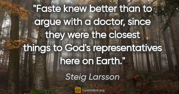 Steig Larsson quote: "Faste knew better than to argue with a doctor, since they were..."