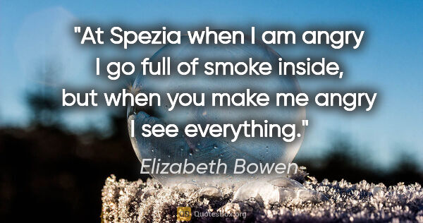 Elizabeth Bowen quote: "At Spezia when I am angry I go full of smoke inside, but when..."