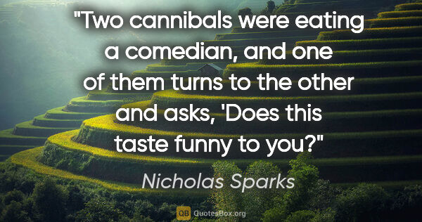 Nicholas Sparks quote: "Two cannibals were eating a comedian, and one of them turns to..."