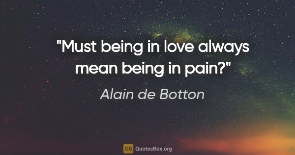 Alain de Botton quote: "Must being in love always mean being in pain?"