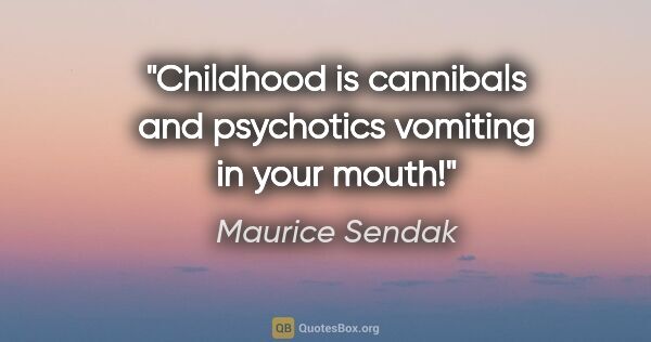 Maurice Sendak quote: "Childhood is cannibals and psychotics vomiting in your mouth!"