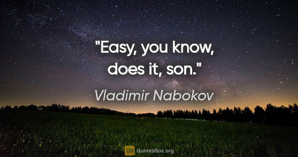 Vladimir Nabokov quote: "Easy, you know, does it, son."
