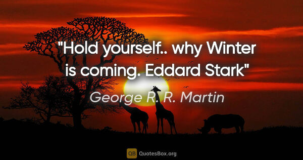 George R. R. Martin quote: "Hold yourself.. why Winter is coming." Eddard Stark"