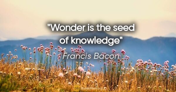 Francis Bacon quote: "Wonder is the seed of knowledge"