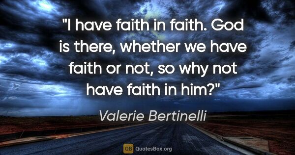 Valerie Bertinelli quote: "I have faith in faith. God is there, whether we have faith or..."