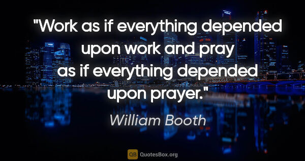 William Booth quote: "Work as if everything depended upon work and pray as if..."