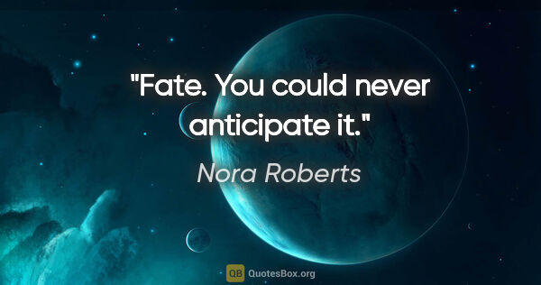 Nora Roberts quote: "Fate. You could never anticipate it."