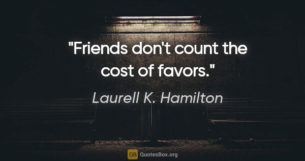 Laurell K. Hamilton quote: "Friends don't count the cost of favors."