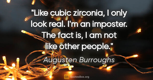 Augusten Burroughs quote: "Like cubic zirconia, I only look real. I'm an imposter. The..."