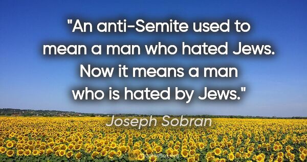 Joseph Sobran quote: "An anti-Semite used to mean a man who hated Jews. Now it means..."