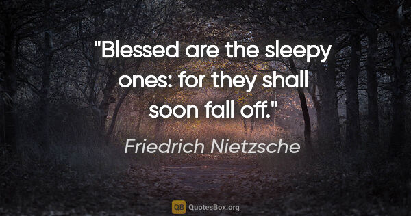 Friedrich Nietzsche quote: "Blessed are the sleepy ones: for they shall soon fall off."