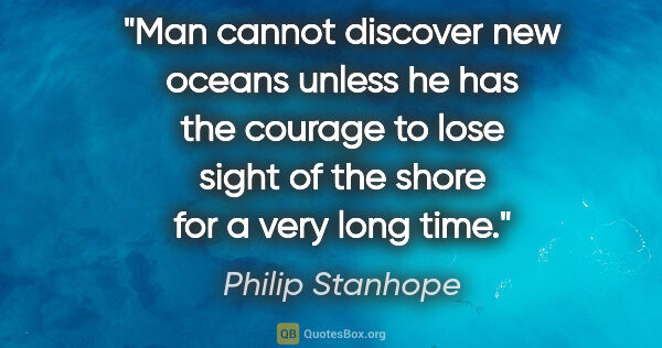 Philip Stanhope quote: "Man cannot discover new oceans unless he has the courage to..."