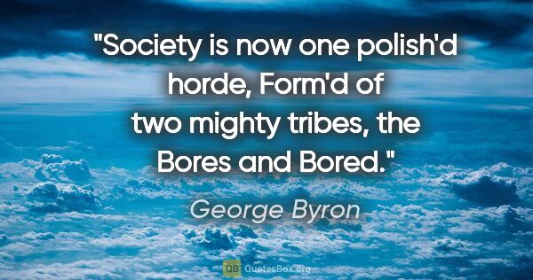 George Byron quote: "Society is now one polish'd horde, Form'd of two mighty..."