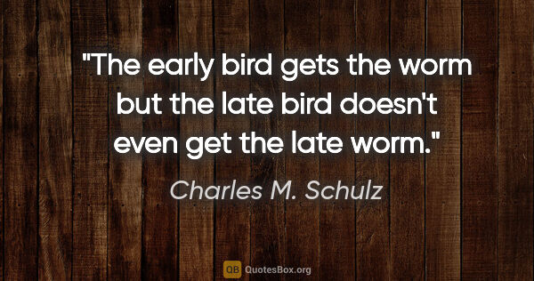 Charles M. Schulz quote: "The early bird gets the worm but the late bird doesn't even..."