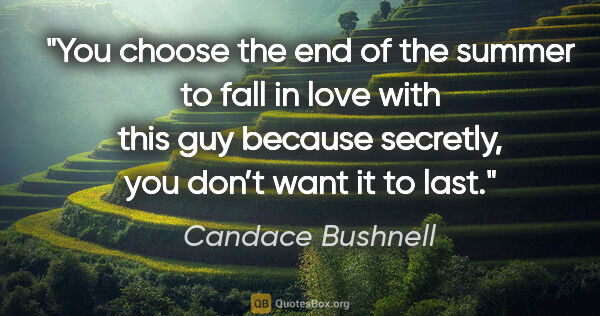 Candace Bushnell quote: "You choose the end of the summer to fall in love with this..."