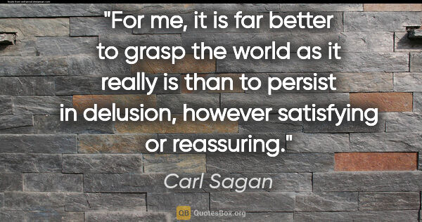 Carl Sagan quote: "For me, it is far better to grasp the world as it really is..."