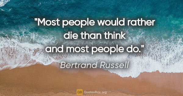 Bertrand Russell quote: "Most people would rather die than think and most people do."