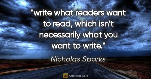 Nicholas Sparks quote: "write what readers want to read, which isn’t necessarily what..."
