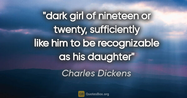 Charles Dickens quote: "dark girl of nineteen or twenty, sufficiently like him to be..."