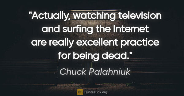 Chuck Palahniuk quote: "Actually, watching television and surfing the Internet are..."