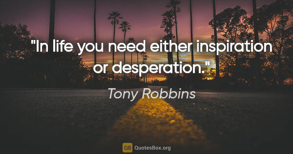 Tony Robbins quote: "In life you need either inspiration or desperation."