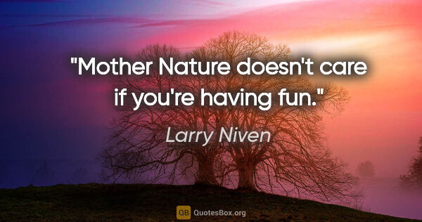 Larry Niven quote: "Mother Nature doesn't care if you're having fun."