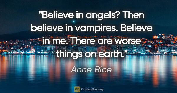 Anne Rice quote: "Believe in angels? Then believe in vampires. Believe in me...."