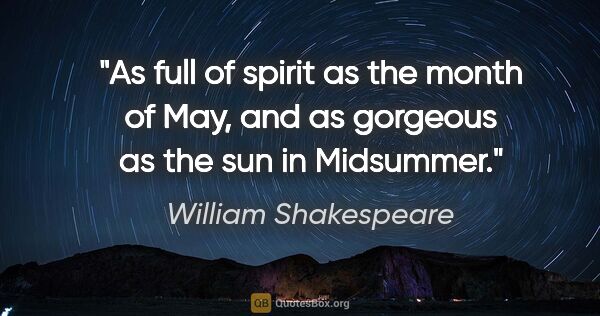 William Shakespeare quote: "As full of spirit as the month of May, and as gorgeous as the..."