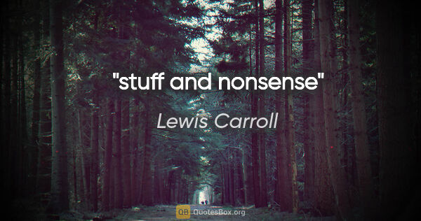 Lewis Carroll quote: "stuff and nonsense"