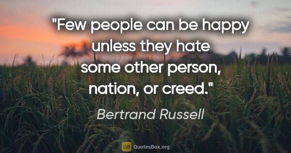 Bertrand Russell quote: "Few people can be happy unless they hate some other person,..."