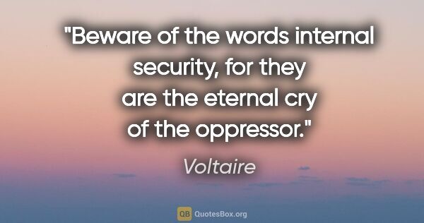Voltaire quote: "Beware of the words "internal security," for they are the..."