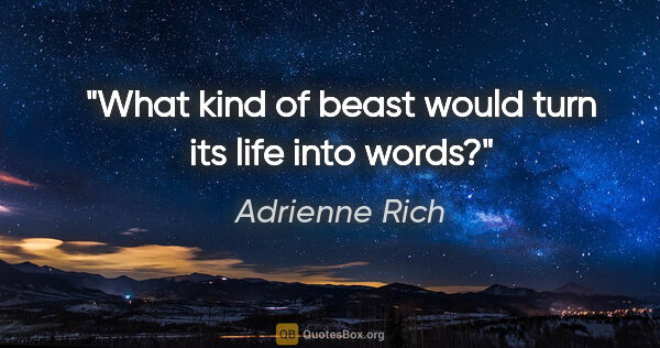Adrienne Rich quote: "What kind of beast would turn its life into words?"
