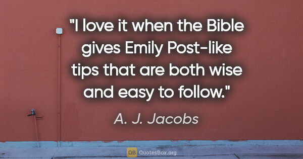 A. J. Jacobs quote: "I love it when the Bible gives Emily Post-like tips that are..."