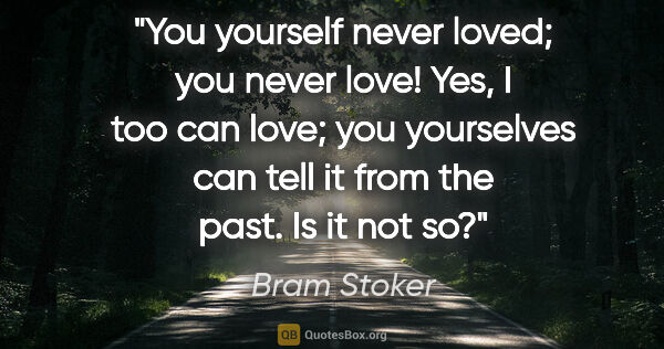 Bram Stoker quote: "You yourself never loved; you never love! Yes, I too can love;..."