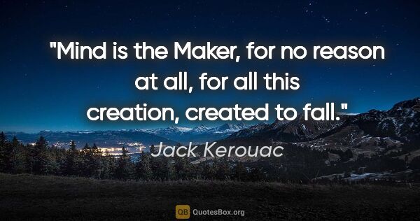 Jack Kerouac quote: "Mind is the Maker, for no reason at all, for all this..."