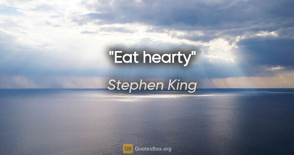 Stephen King quote: "Eat hearty"
