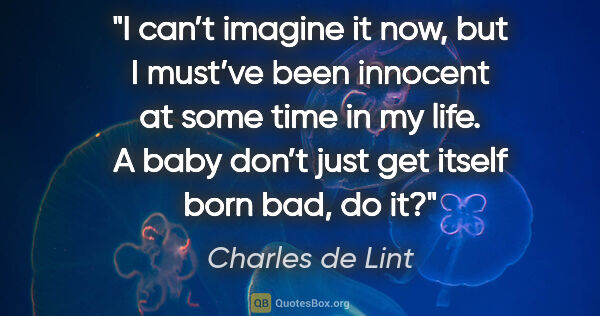 Charles de Lint quote: "I can’t imagine it now, but I must’ve been innocent at some..."