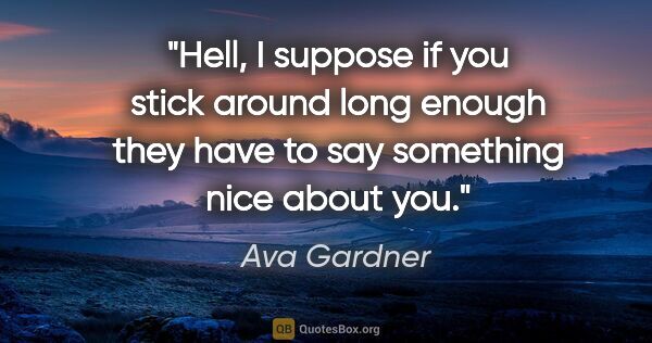 Ava Gardner quote: "Hell, I suppose if you stick around long enough they have to..."