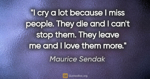 Maurice Sendak quote: "I cry a lot because I miss people. They die and I can't stop..."