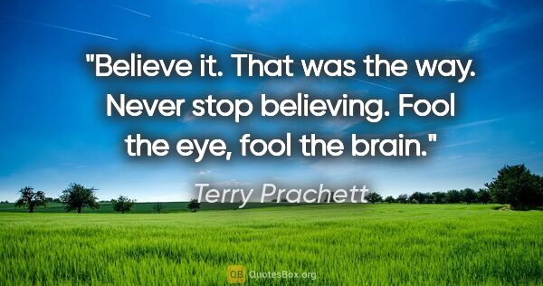 Terry Prachett quote: "Believe it. That was the way. Never stop believing. Fool the..."