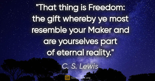 C. S. Lewis quote: "That thing is Freedom: the gift whereby ye most resemble your..."