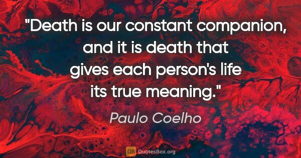 Paulo Coelho quote: "Death is our constant companion, and it is death that gives..."