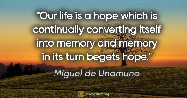 Miguel de Unamuno quote: "Our life is a hope which is continually converting itself into..."