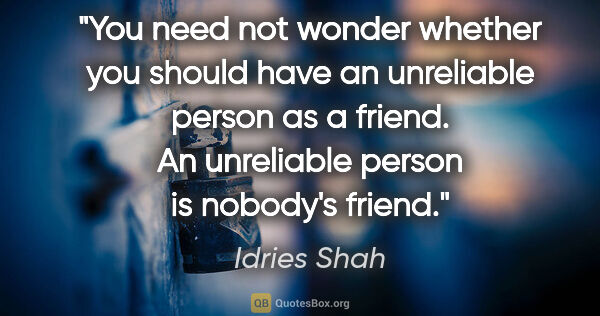 Idries Shah quote: "You need not wonder whether you should have an unreliable..."
