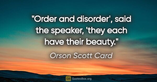 Orson Scott Card quote: "Order and disorder', said the speaker, 'they each have their..."