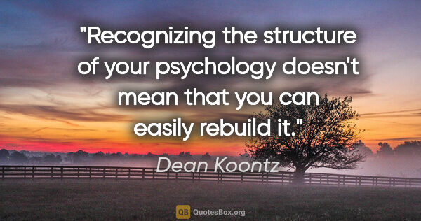 Dean Koontz quote: "Recognizing the structure of your psychology doesn't mean that..."