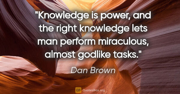 Dan Brown quote: "Knowledge is power, and the right knowledge lets man perform..."